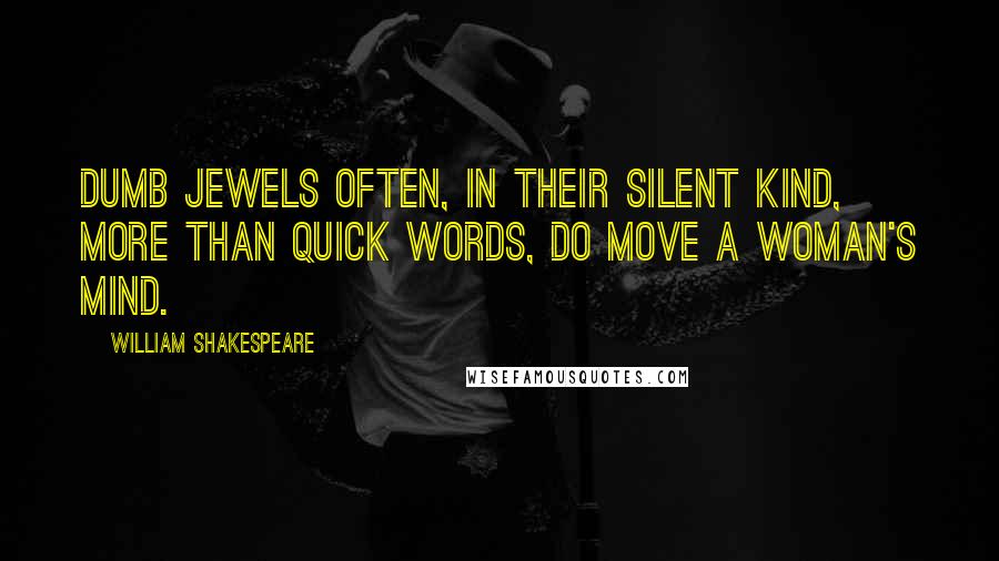 William Shakespeare Quotes: Dumb jewels often, in their silent kind, more than quick words, do move a woman's mind.