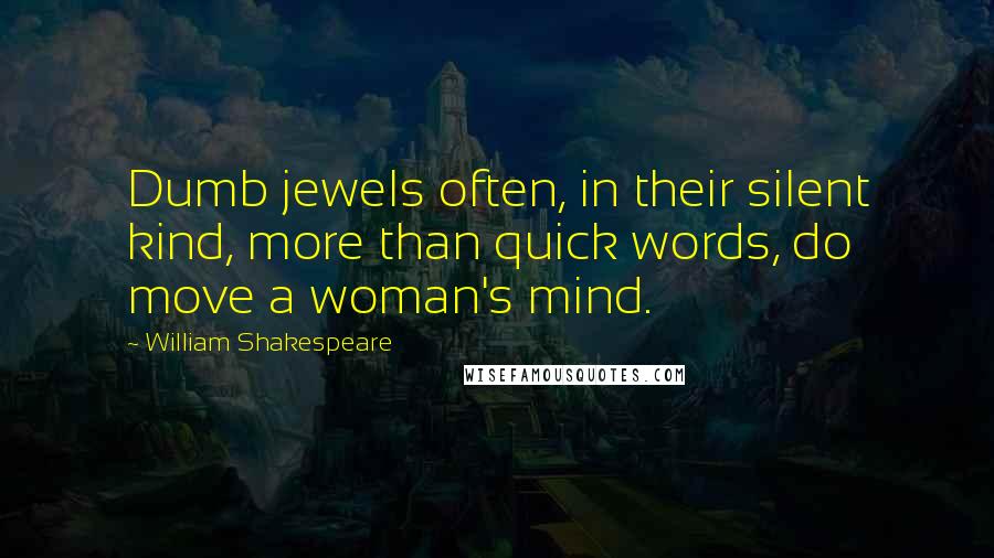 William Shakespeare Quotes: Dumb jewels often, in their silent kind, more than quick words, do move a woman's mind.