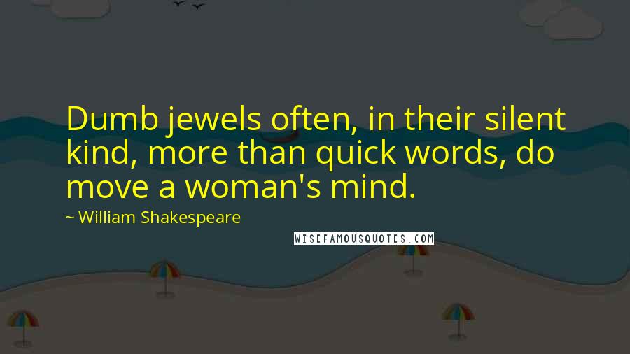 William Shakespeare Quotes: Dumb jewels often, in their silent kind, more than quick words, do move a woman's mind.