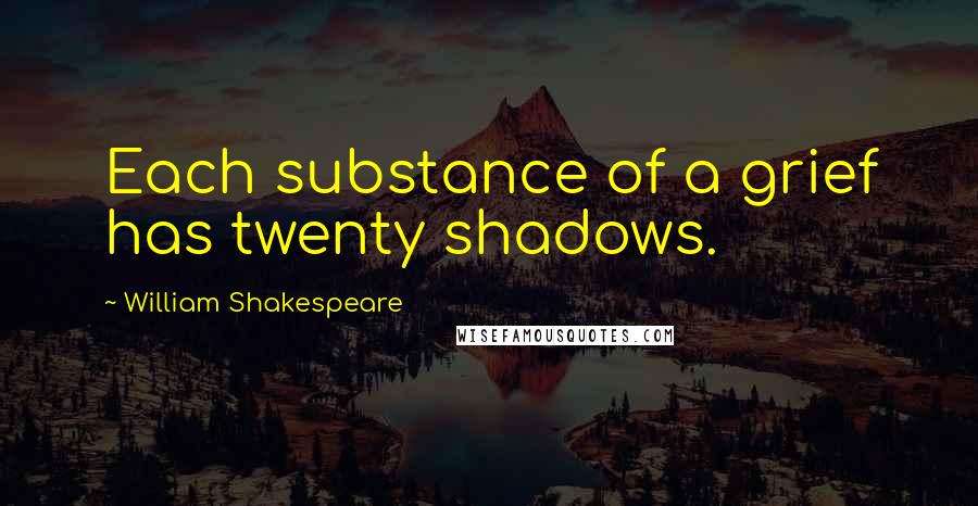 William Shakespeare Quotes: Each substance of a grief has twenty shadows.