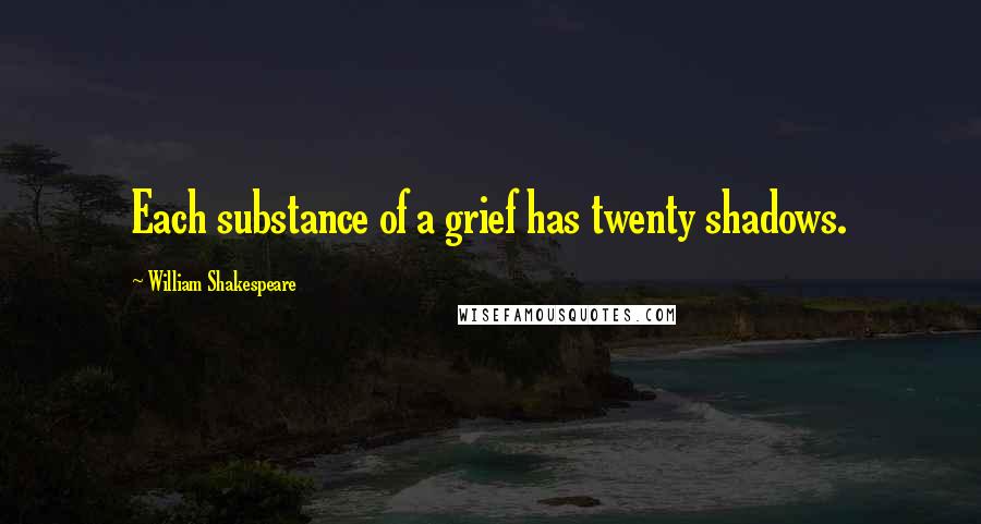 William Shakespeare Quotes: Each substance of a grief has twenty shadows.