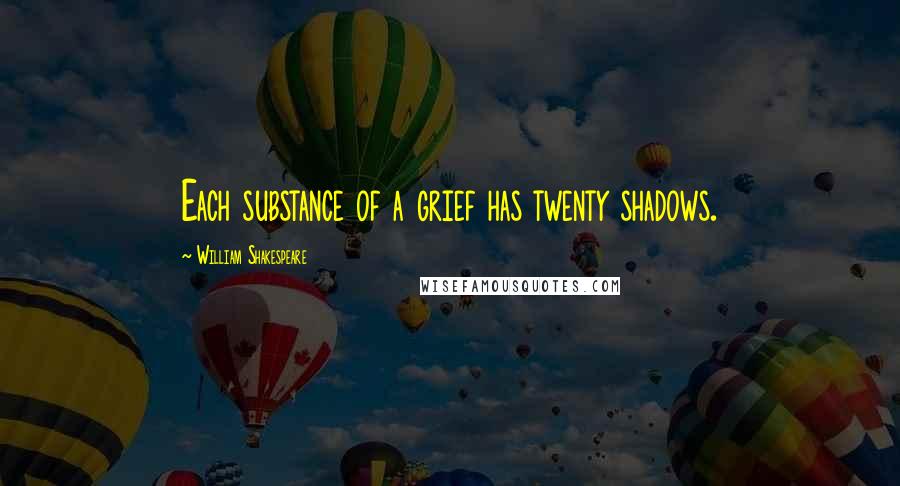 William Shakespeare Quotes: Each substance of a grief has twenty shadows.