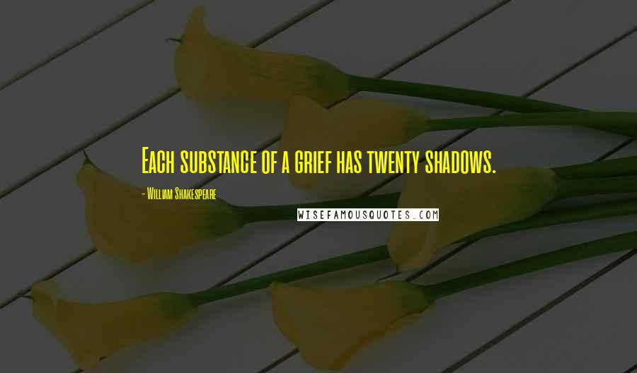 William Shakespeare Quotes: Each substance of a grief has twenty shadows.