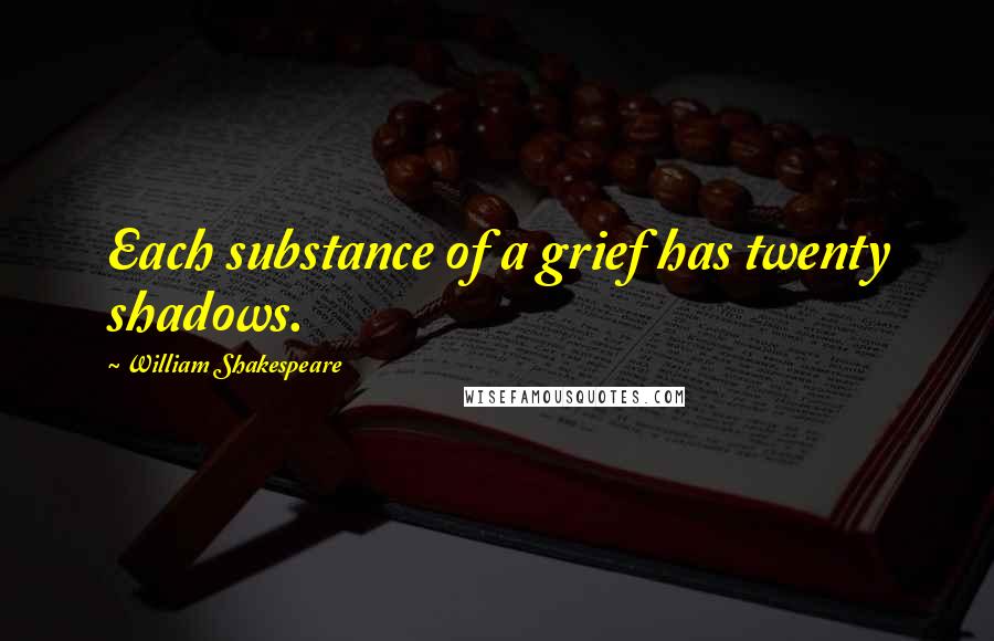 William Shakespeare Quotes: Each substance of a grief has twenty shadows.