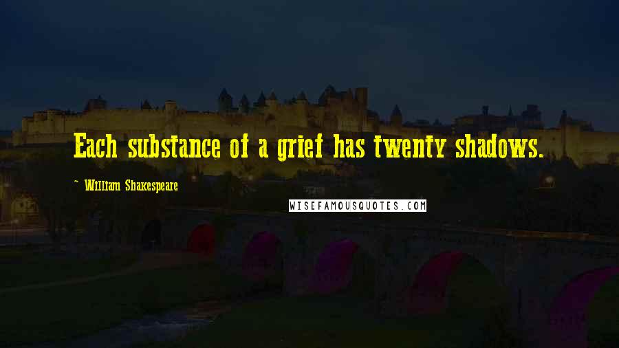 William Shakespeare Quotes: Each substance of a grief has twenty shadows.