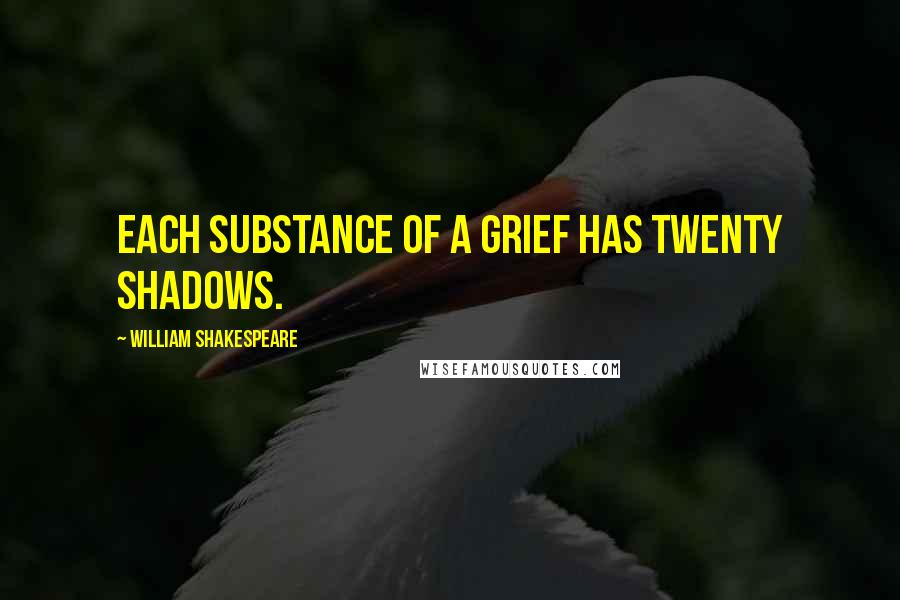 William Shakespeare Quotes: Each substance of a grief has twenty shadows.