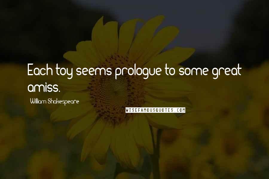 William Shakespeare Quotes: Each toy seems prologue to some great amiss.