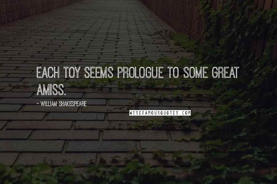 William Shakespeare Quotes: Each toy seems prologue to some great amiss.
