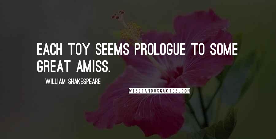 William Shakespeare Quotes: Each toy seems prologue to some great amiss.