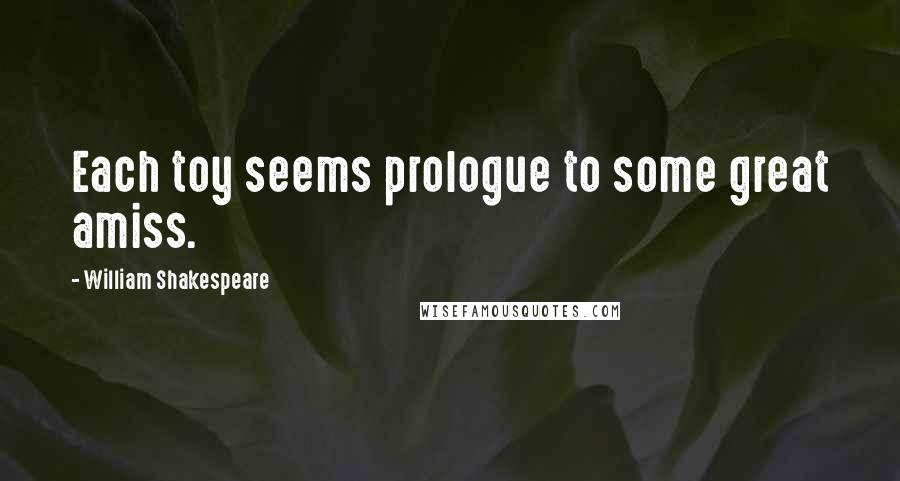 William Shakespeare Quotes: Each toy seems prologue to some great amiss.