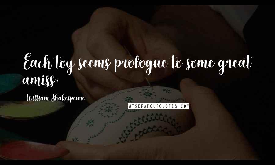William Shakespeare Quotes: Each toy seems prologue to some great amiss.