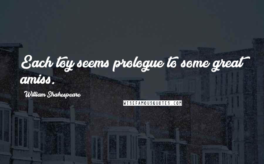 William Shakespeare Quotes: Each toy seems prologue to some great amiss.