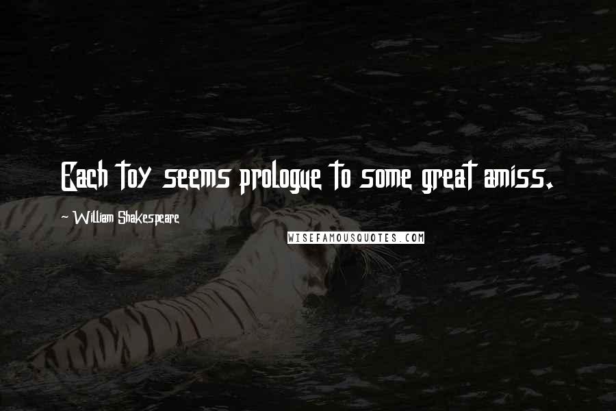 William Shakespeare Quotes: Each toy seems prologue to some great amiss.