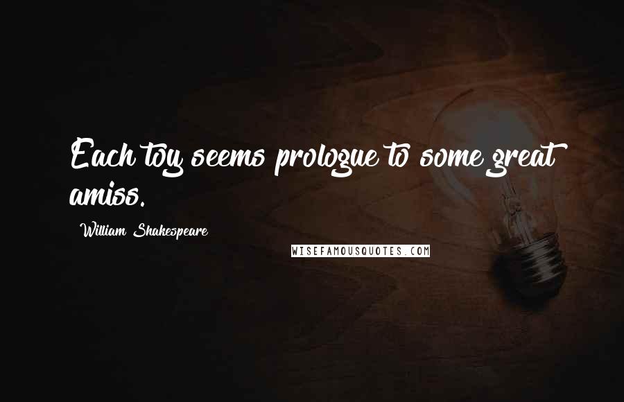William Shakespeare Quotes: Each toy seems prologue to some great amiss.