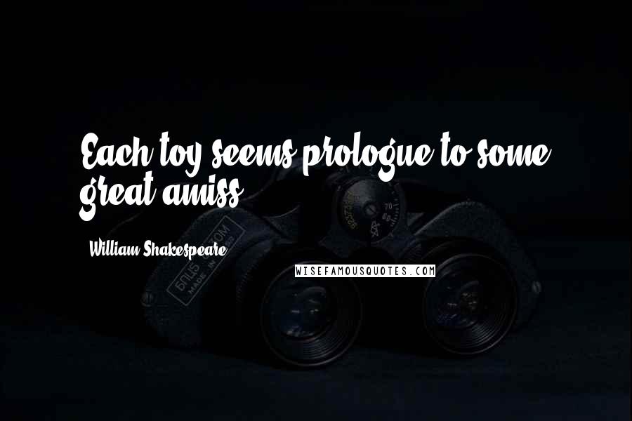 William Shakespeare Quotes: Each toy seems prologue to some great amiss.