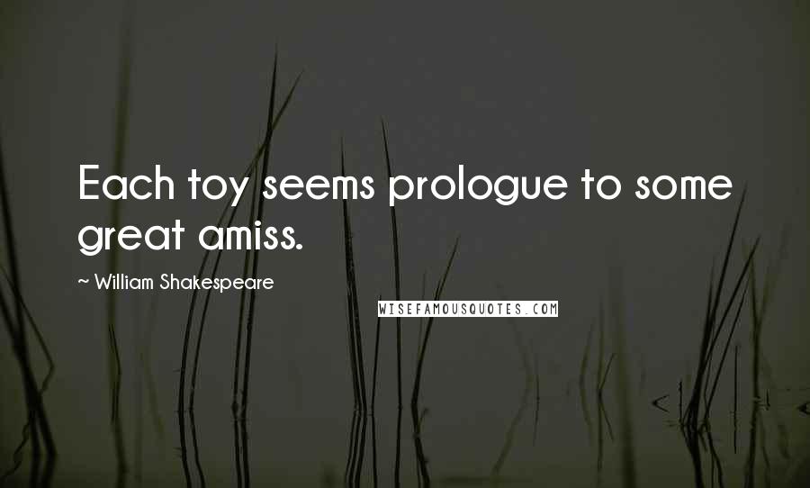 William Shakespeare Quotes: Each toy seems prologue to some great amiss.