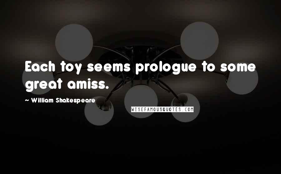 William Shakespeare Quotes: Each toy seems prologue to some great amiss.