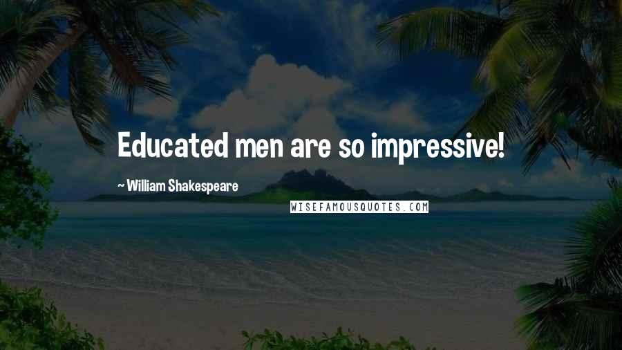 William Shakespeare Quotes: Educated men are so impressive!