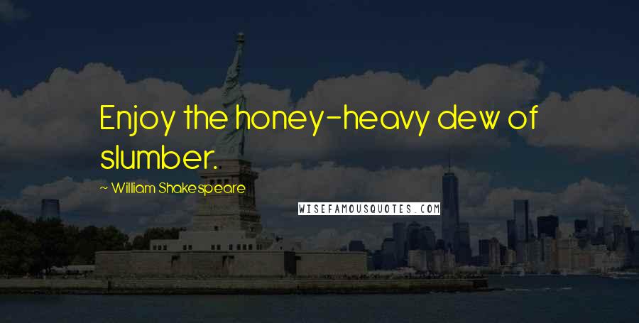 William Shakespeare Quotes: Enjoy the honey-heavy dew of slumber.