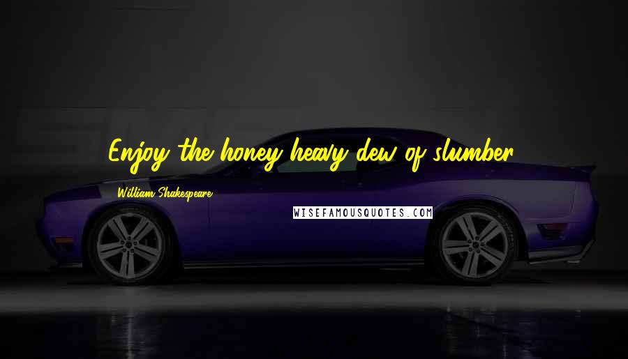 William Shakespeare Quotes: Enjoy the honey-heavy dew of slumber.