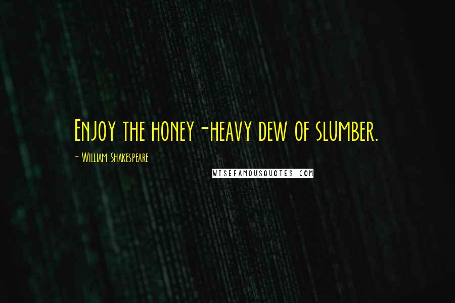 William Shakespeare Quotes: Enjoy the honey-heavy dew of slumber.