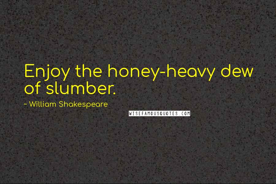 William Shakespeare Quotes: Enjoy the honey-heavy dew of slumber.