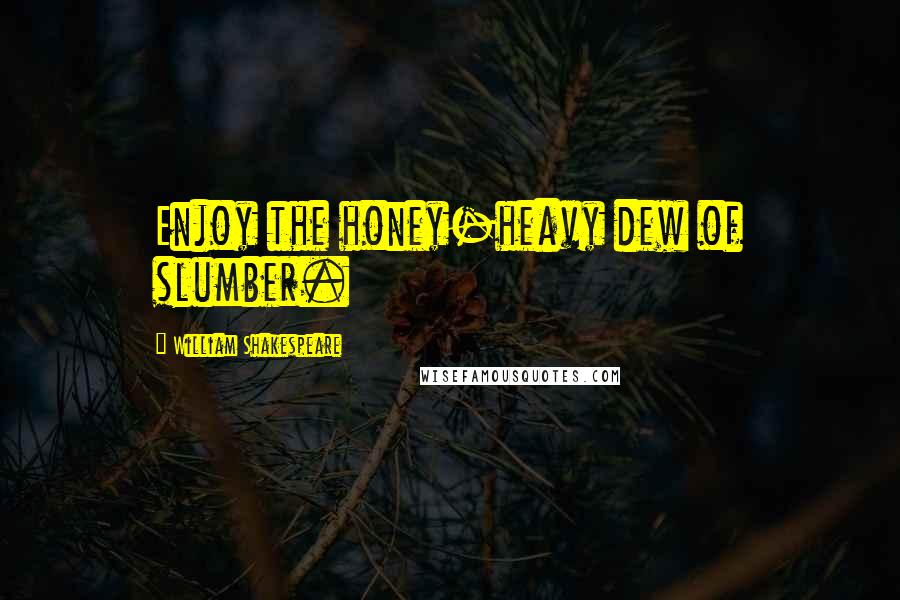 William Shakespeare Quotes: Enjoy the honey-heavy dew of slumber.