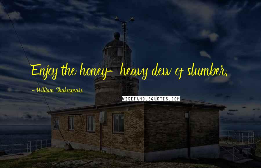 William Shakespeare Quotes: Enjoy the honey-heavy dew of slumber.