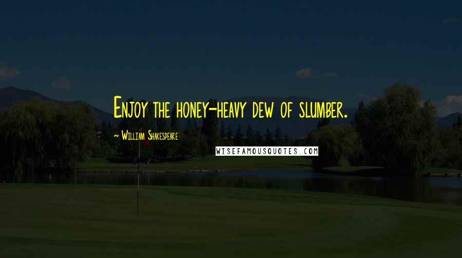 William Shakespeare Quotes: Enjoy the honey-heavy dew of slumber.