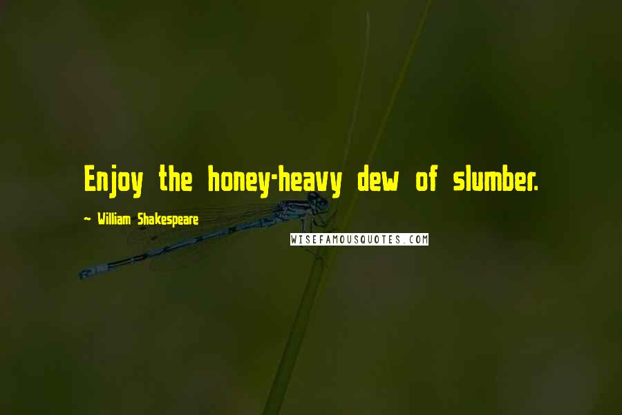 William Shakespeare Quotes: Enjoy the honey-heavy dew of slumber.