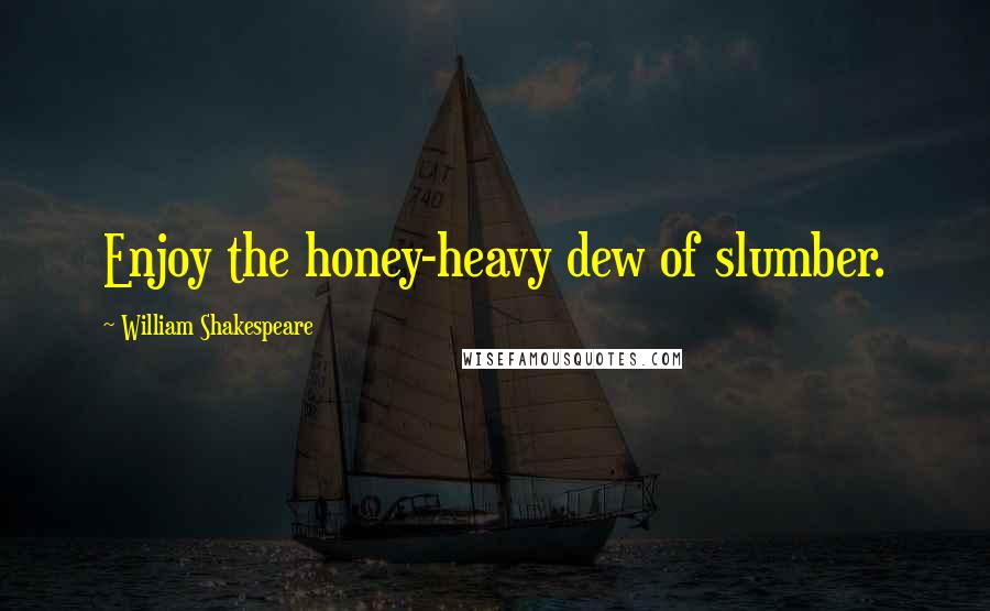 William Shakespeare Quotes: Enjoy the honey-heavy dew of slumber.