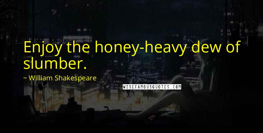 William Shakespeare Quotes: Enjoy the honey-heavy dew of slumber.