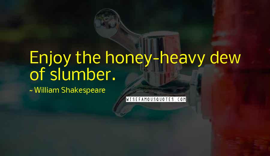 William Shakespeare Quotes: Enjoy the honey-heavy dew of slumber.