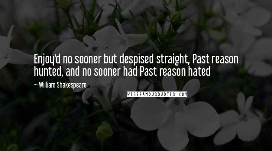 William Shakespeare Quotes: Enjoy'd no sooner but despised straight, Past reason hunted, and no sooner had Past reason hated