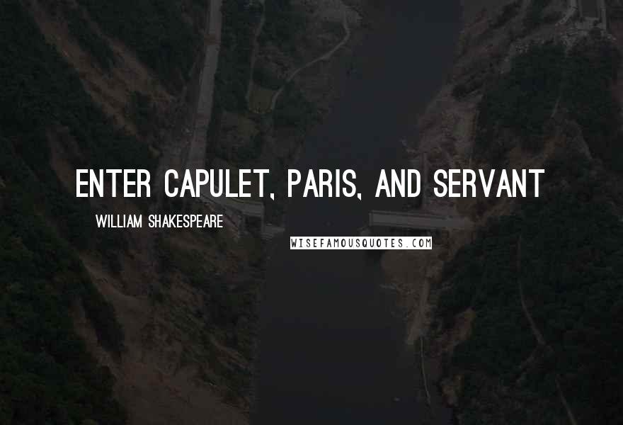 William Shakespeare Quotes: Enter CAPULET, PARIS, and Servant