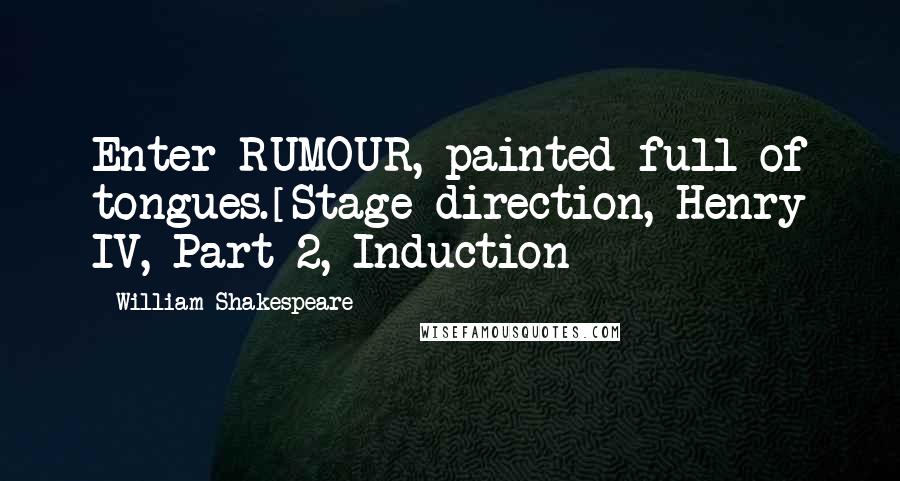 William Shakespeare Quotes: Enter RUMOUR, painted full of tongues.[Stage direction, Henry IV, Part 2, Induction]