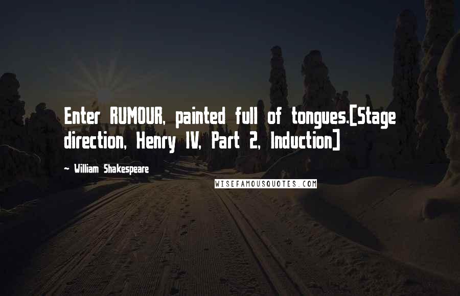 William Shakespeare Quotes: Enter RUMOUR, painted full of tongues.[Stage direction, Henry IV, Part 2, Induction]