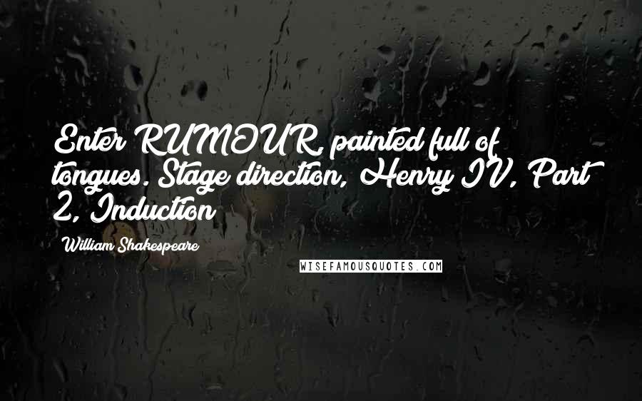 William Shakespeare Quotes: Enter RUMOUR, painted full of tongues.[Stage direction, Henry IV, Part 2, Induction]