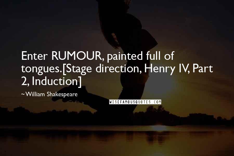 William Shakespeare Quotes: Enter RUMOUR, painted full of tongues.[Stage direction, Henry IV, Part 2, Induction]
