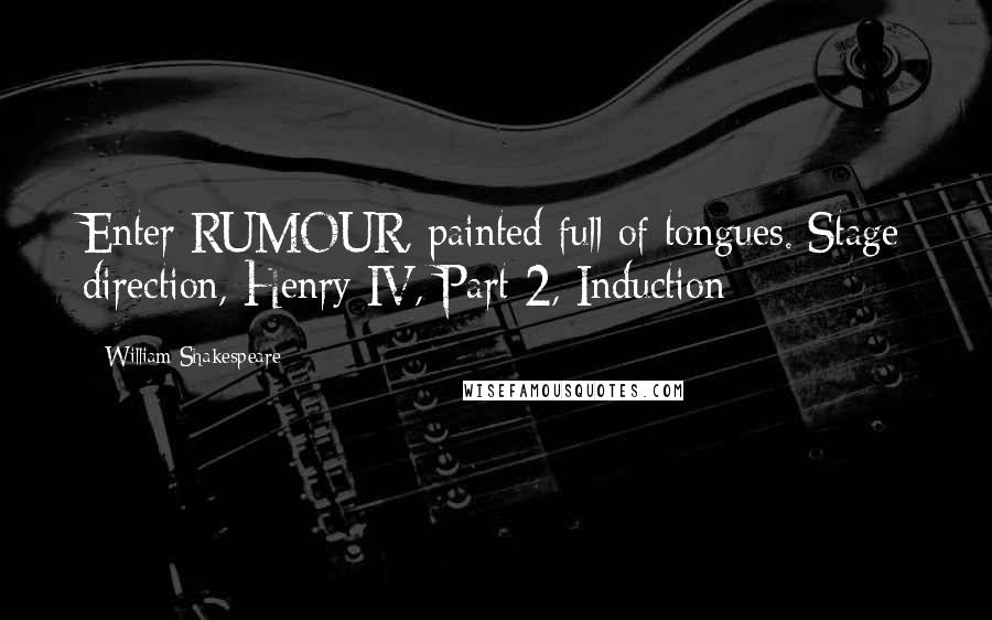William Shakespeare Quotes: Enter RUMOUR, painted full of tongues.[Stage direction, Henry IV, Part 2, Induction]