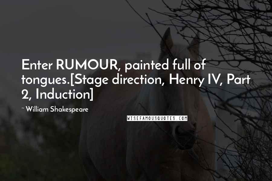 William Shakespeare Quotes: Enter RUMOUR, painted full of tongues.[Stage direction, Henry IV, Part 2, Induction]