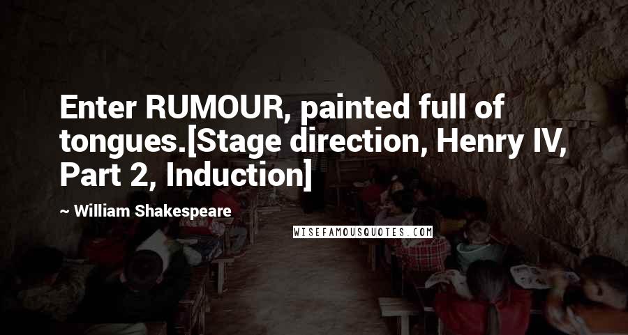 William Shakespeare Quotes: Enter RUMOUR, painted full of tongues.[Stage direction, Henry IV, Part 2, Induction]