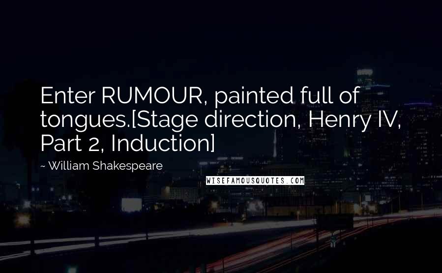 William Shakespeare Quotes: Enter RUMOUR, painted full of tongues.[Stage direction, Henry IV, Part 2, Induction]
