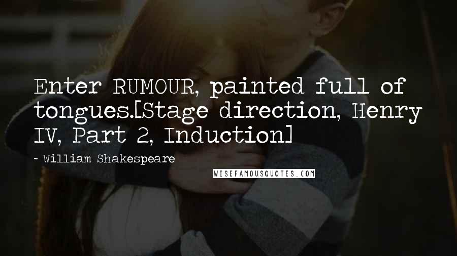 William Shakespeare Quotes: Enter RUMOUR, painted full of tongues.[Stage direction, Henry IV, Part 2, Induction]