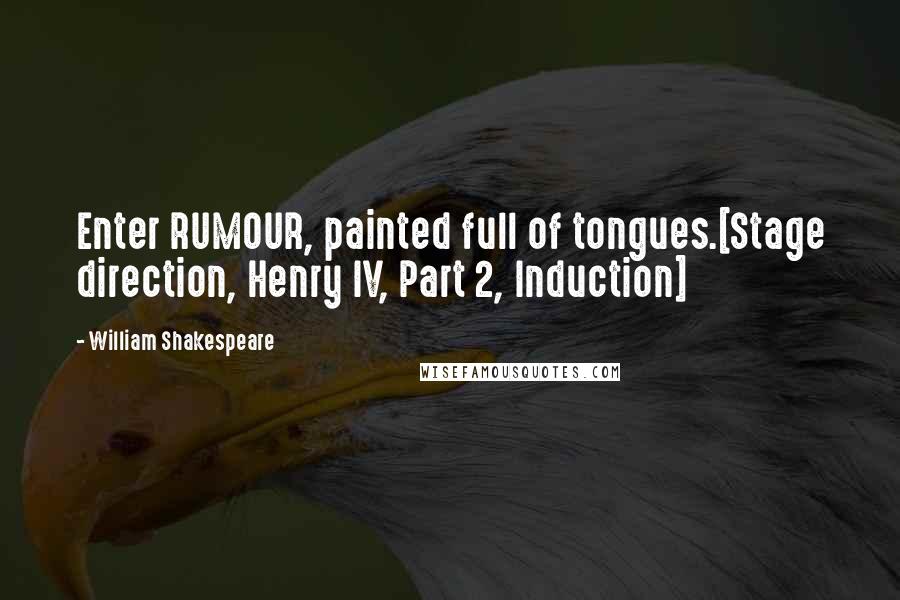 William Shakespeare Quotes: Enter RUMOUR, painted full of tongues.[Stage direction, Henry IV, Part 2, Induction]