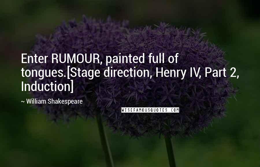 William Shakespeare Quotes: Enter RUMOUR, painted full of tongues.[Stage direction, Henry IV, Part 2, Induction]