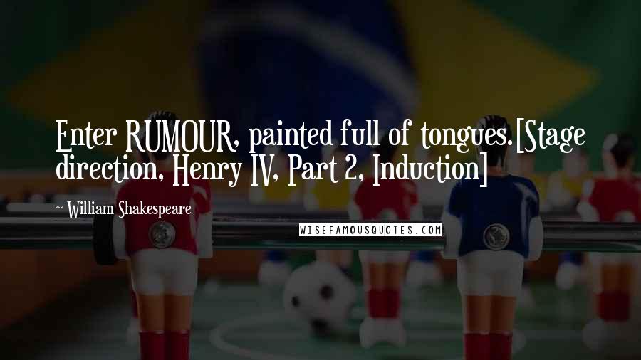 William Shakespeare Quotes: Enter RUMOUR, painted full of tongues.[Stage direction, Henry IV, Part 2, Induction]