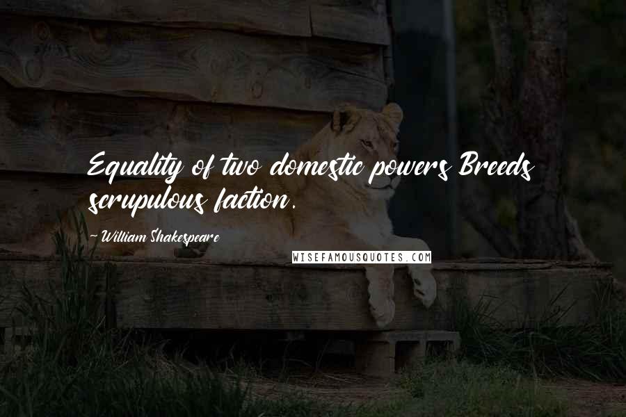William Shakespeare Quotes: Equality of two domestic powers Breeds scrupulous faction.