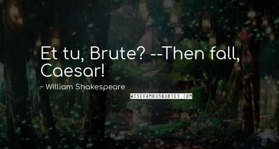 William Shakespeare Quotes: Et tu, Brute? --Then fall, Caesar!