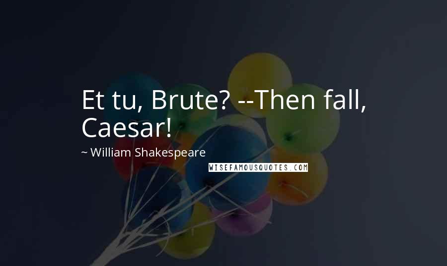 William Shakespeare Quotes: Et tu, Brute? --Then fall, Caesar!